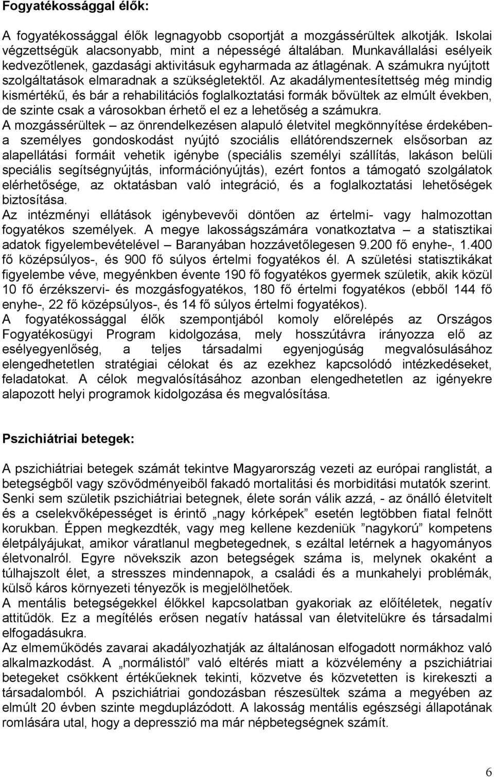 Az akadálymentesítettség még mindig kismértékű, és bár a rehabilitációs foglalkoztatási formák bővültek az elmúlt években, de szinte csak a városokban érhető el ez a lehetőség a számukra.