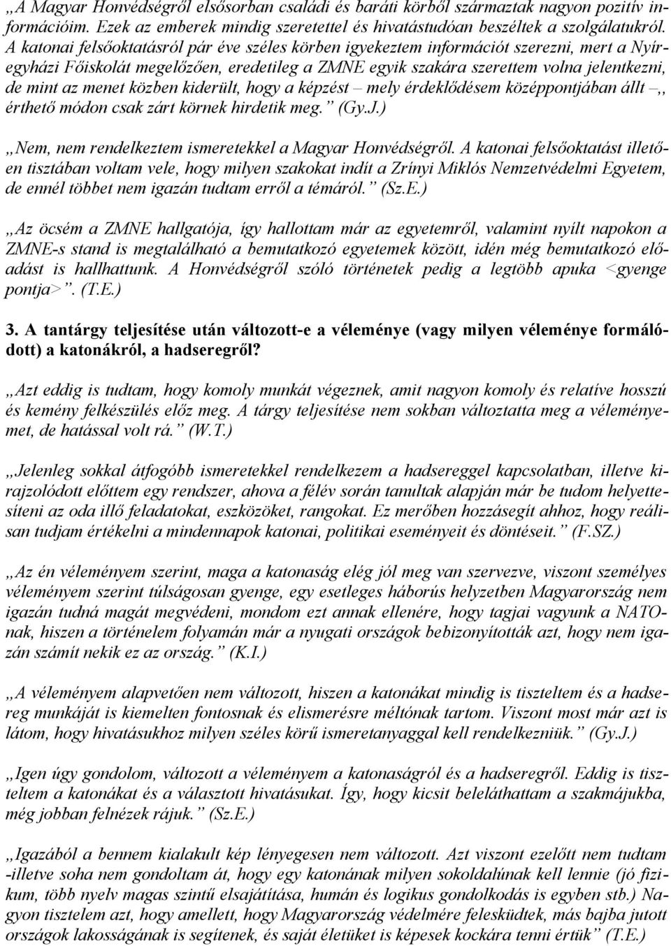 közben kiderült, hogy a képzést mely érdeklődésem középpontjában állt,, érthető módon csak zárt körnek hirdetik meg. (Gy.J.) Nem, nem rendelkeztem ismeretekkel a Magyar Honvédségről.