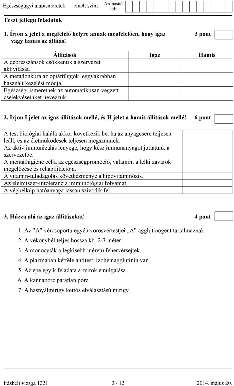 Írjon I jelet az igaz állítások mellé, és H jelet a hamis állítások mellé! 6 pont A test biológiai halála akkor következik be, ha az anyagcsere teljesen leáll, és az életműködések teljesen megszűnnek.