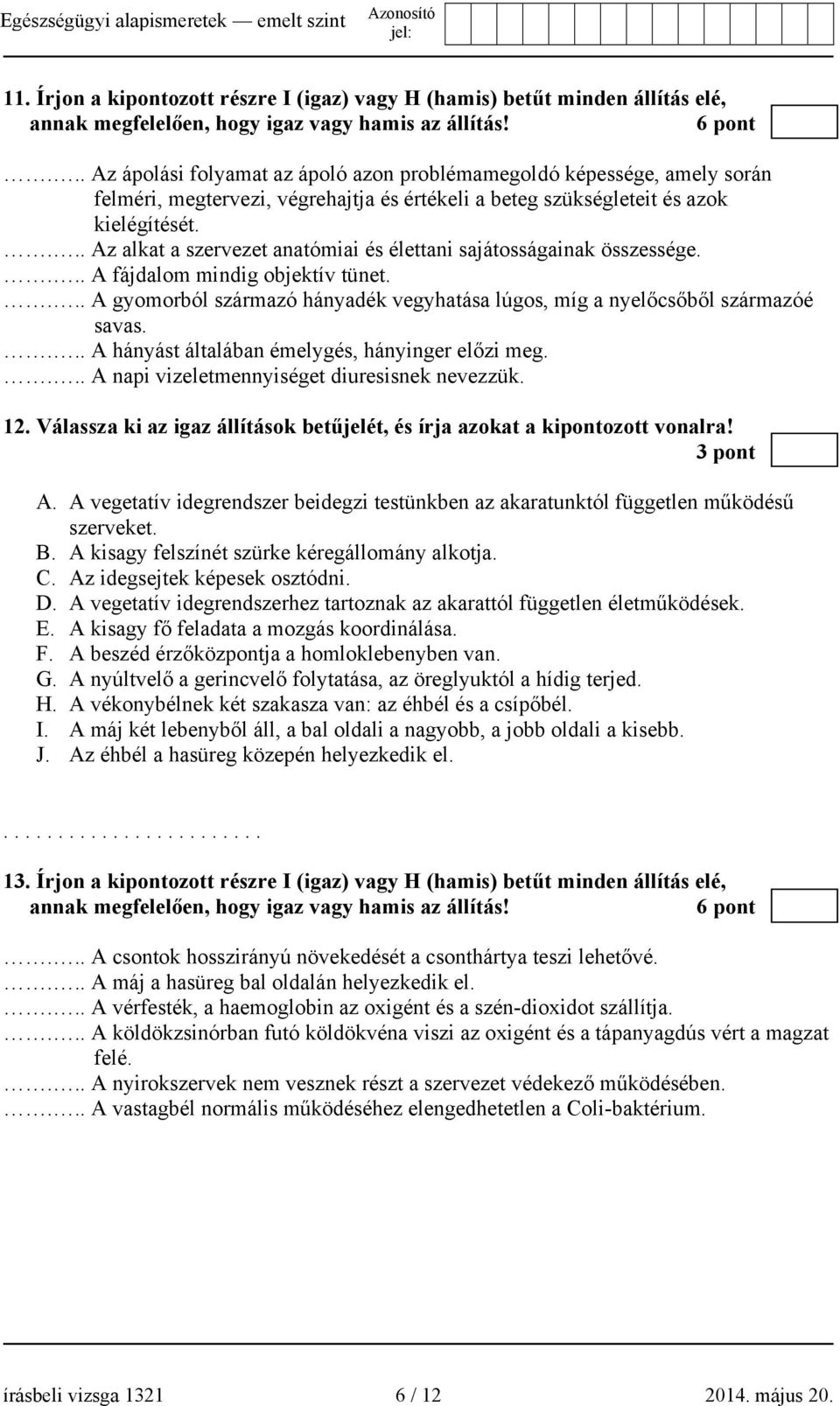 ... Az alkat a szervezet anatómiai és élettani sajátosságainak összessége.... A fájdalom mindig objektív tünet.... A gyomorból származó hányadék vegyhatása lúgos, míg a nyelőcsőből származóé savas.