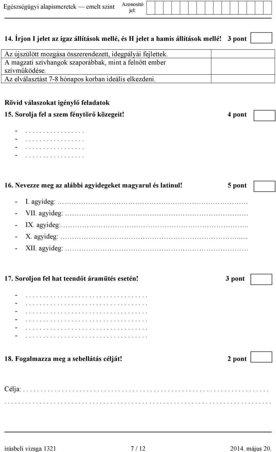 Sorolja fel a szem fénytörő közegeit! 4 pont 16. Nevezze meg az alábbi agyidegeket magyarul és latinul! 5 pont - I. agyideg: - VII. agyideg: - IX. agyideg:.. - X. agyideg:... - XII.