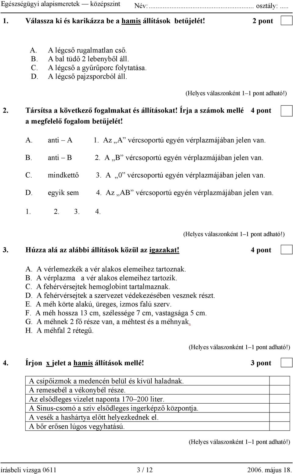 A 0 vércsoportú egyén vérplazmájában jelen van. D. egyik sem 4. Az AB vércsoportú egyén vérplazmájában jelen van. 1. 2. 3. 4. 3. Húzza alá az alábbi állítások közül az igazakat! 4 pont A.