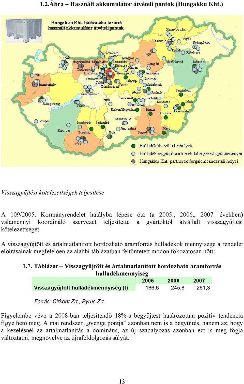 A visszagyűjtött és ártalmatlanított hordozható áramforrás hulladékok mennyisége a rendelet előírásainak megfelelően az alábbi táblázatban feltüntetett módon fokozatosan nőtt: 1.7.