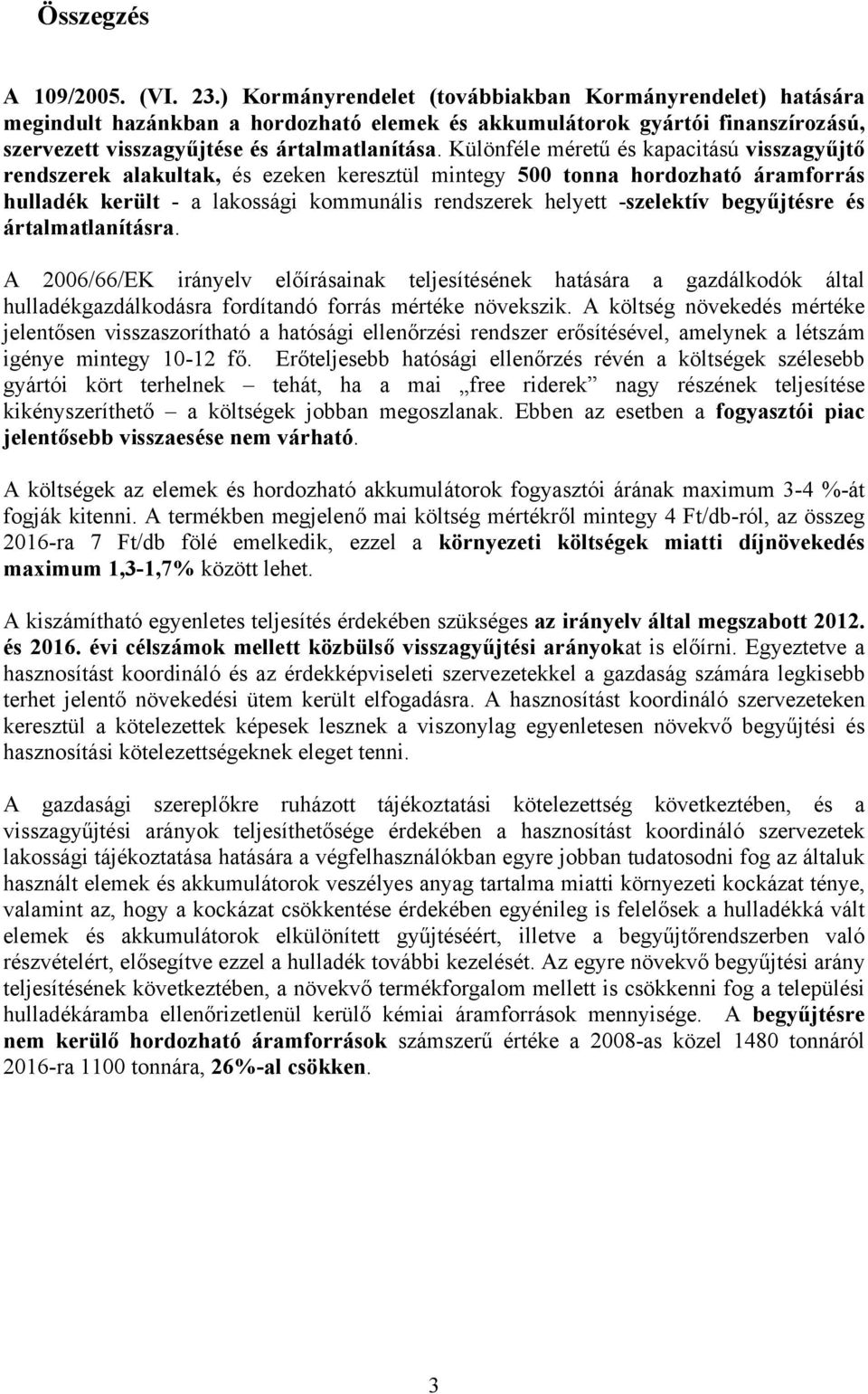 Különféle méretű és kapacitású visszagyűjtő rendszerek alakultak, és ezeken keresztül mintegy 500 tonna hordozható áramforrás hulladék került - a lakossági kommunális rendszerek helyett -szelektív