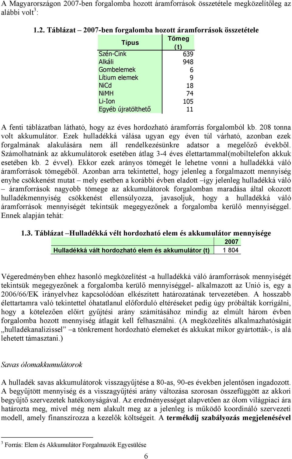 Táblázat 2007-ben forgalomba hozott áramforrások összetétele Típus Tömeg (t) Szén-Cink 639 Alkáli 948 Gombelemek 6 Lítium elemek 9 NiCd 18 NiMH 74 Li-Ion 105 Egyéb újratölthető 11 A fenti táblázatban