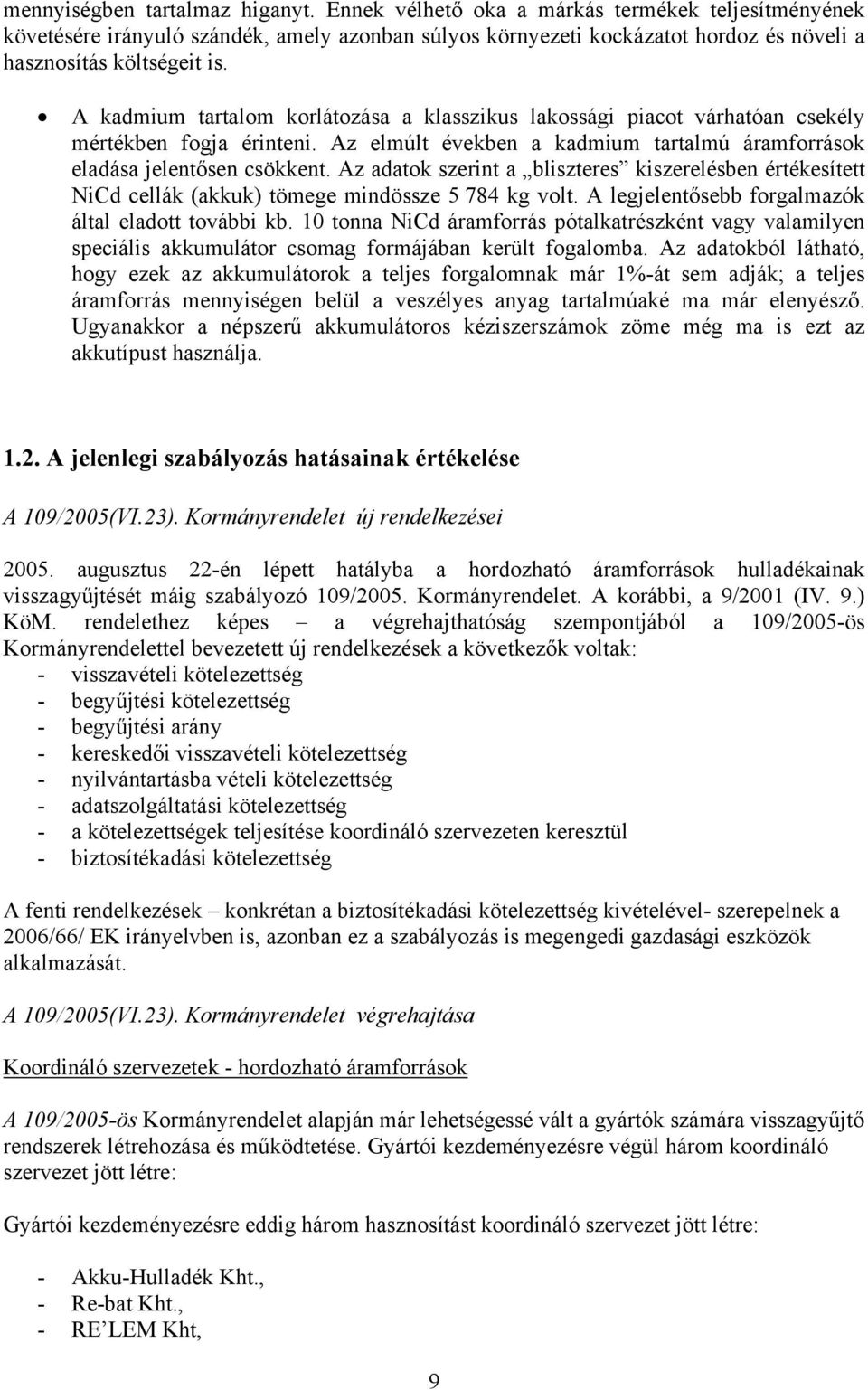 A kadmium tartalom korlátozása a klasszikus lakossági piacot várhatóan csekély mértékben fogja érinteni. Az elmúlt években a kadmium tartalmú áramforrások eladása jelentősen csökkent.