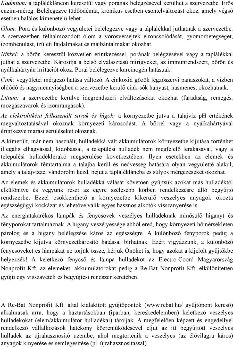 A szervezetben felhalmozódott ólom a vörösvérsejtek elroncsolódását, gyomorbetegséget, izombénulást, ízületi fájdalmakat és májbántalmakat okozhat.