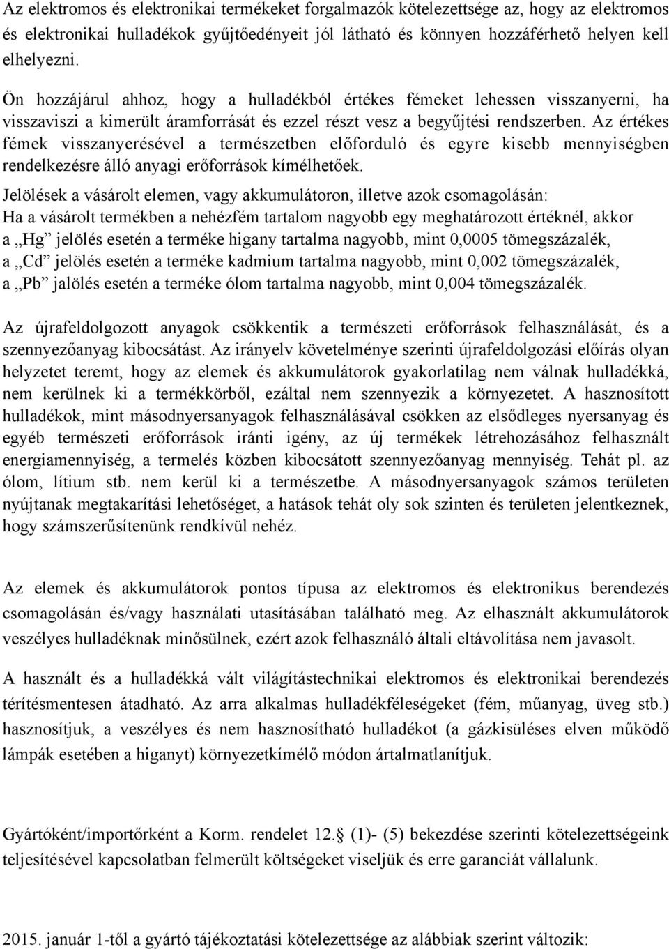 Az értékes fémek visszanyerésével a természetben előforduló és egyre kisebb mennyiségben rendelkezésre álló anyagi erőforrások kímélhetőek.