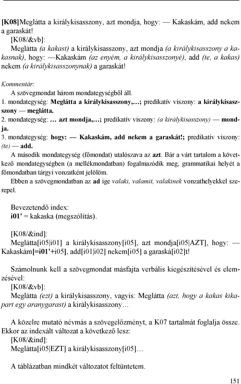 garaskát! A szövegmondat három mondategységből áll. 1. mondategység: Meglátta a királykisasszony, ; predikatív viszony: a királykisaszszony meglátta. 2.