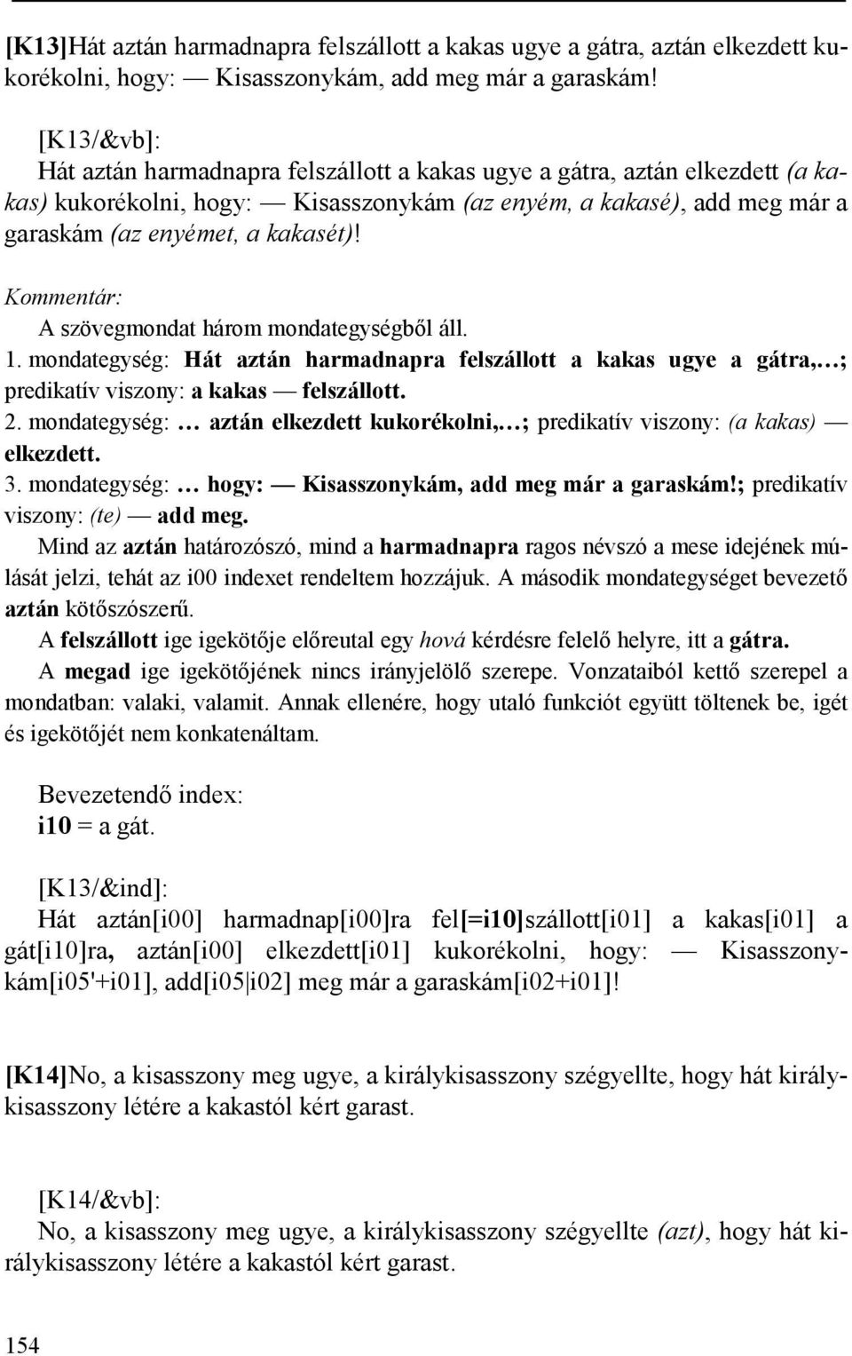 A szövegmondat három mondategységből áll. 1. mondategység: Hát aztán harmadnapra felszállott a kakas ugye a gátra, ; predikatív viszony: a kakas felszállott. 2.