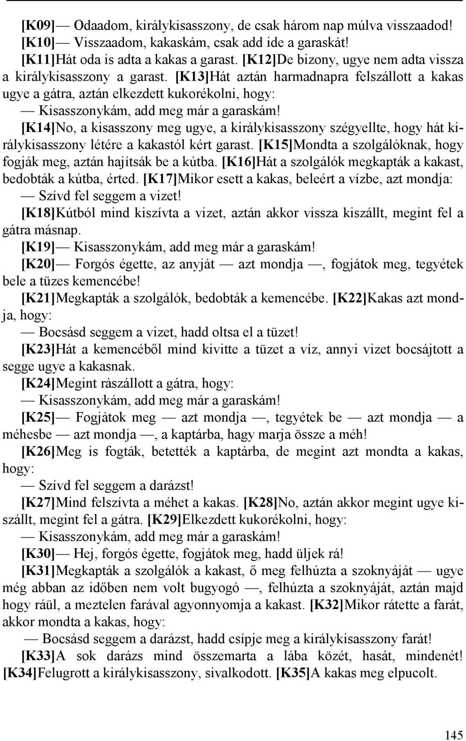 [K14]No, a kisasszony meg ugye, a királykisasszony szégyellte, hogy hát királykisasszony létére a kakastól kért garast. [K15]Mondta a szolgálóknak, hogy fogják meg, aztán hajítsák be a kútba.