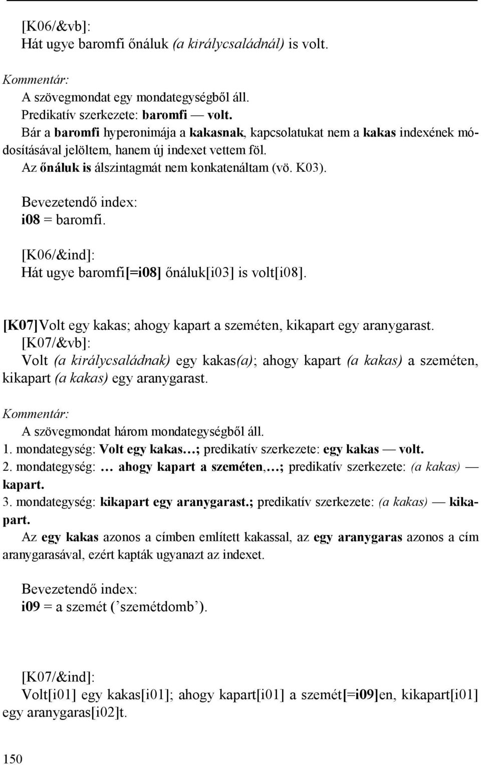 Bevezetendő index: i08 = baromfi. [K06/&ind]: Hát ugye baromfi[=i08] őnáluk[i03] is volt[i08]. [K07]Volt egy kakas; ahogy kapart a szeméten, kikapart egy aranygarast.