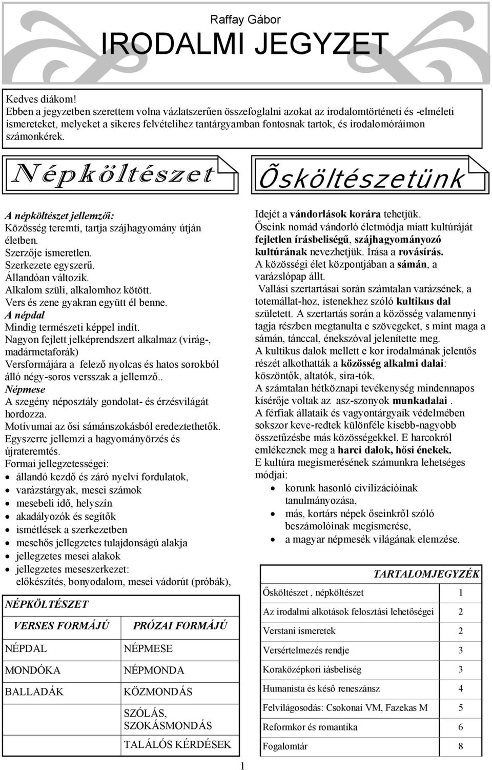 számonkérek. A népköltészet jellemzői: Közösség teremti, tartja szájhagyomány útján életben. Szerzője ismeretlen. Szerkezete egyszerű. Állandóan változik. Alkalom szüli, alkalomhoz kötött.