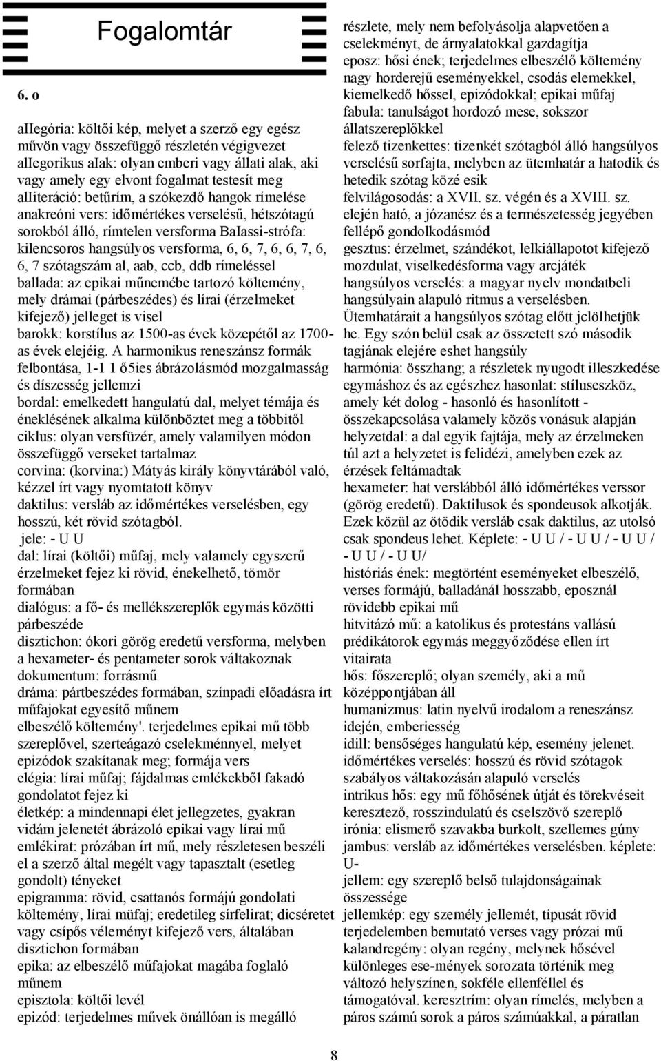 6, 7, 6, 6, 7, 6, 6, 7 szótagszám al, aab, ccb, ddb rímeléssel ballada: az epikai műnemébe tartozó költemény, mely drámai (párbeszédes) és lírai (érzelmeket kifejező) jelleget is visel barokk: