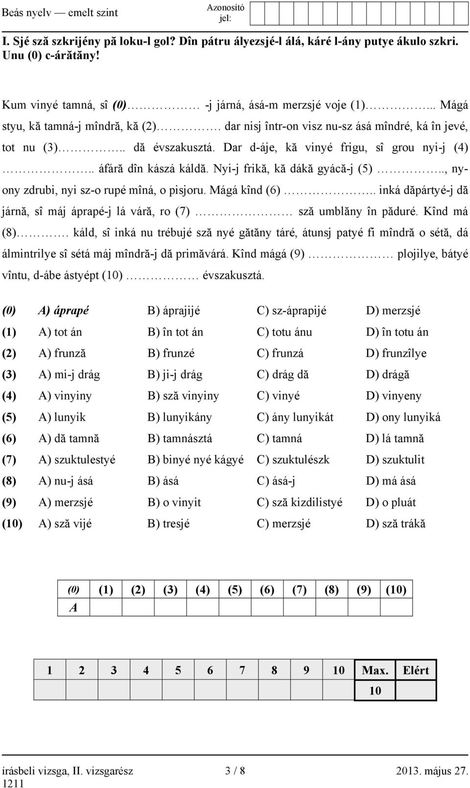 Nyi-j frikă, kă dákă gyácă-j (5).., nyony zdrubi, nyi sz-o rupé mîná, o pisjoru. Mágá kînd (6).. inká dăpártyé-j dă járnă, sî máj áprapé-j lá váră, ro (7) sză umblăny în păduré. Kînd má (8).