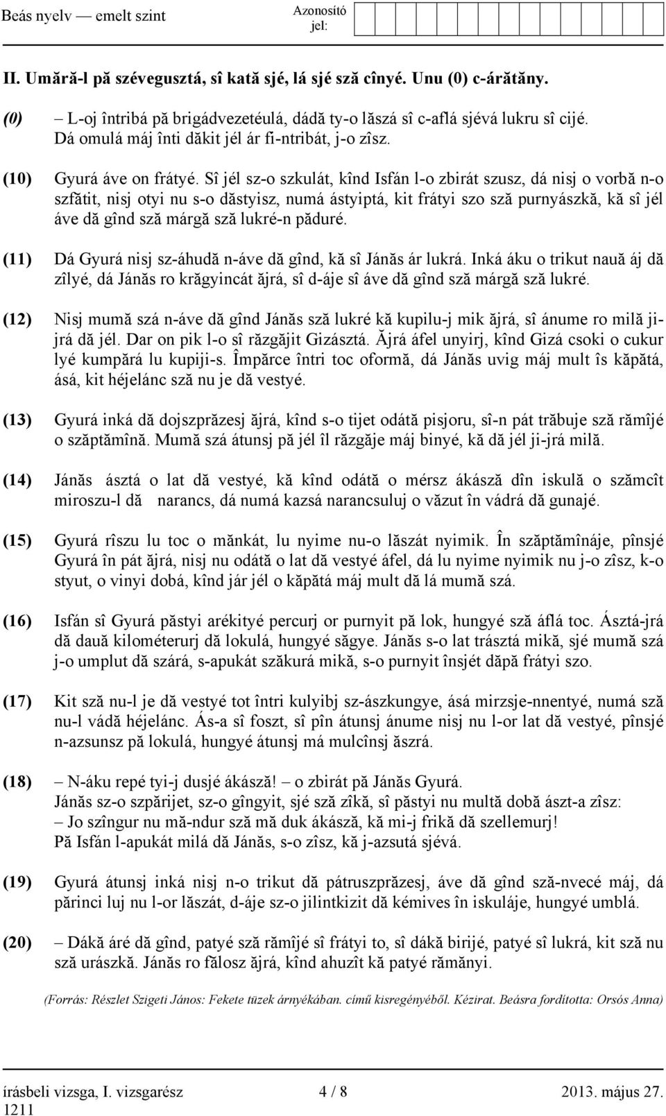 Sî jél sz-o szkulát, kînd Isfán l-o zbirát szusz, dá nisj o vorbă n-o szfătit, nisj otyi nu s-o dăstyisz, numá ástyiptá, kit frátyi szo sză purnyászkă, kă sî jél áve dă gînd sză márgă sză lukré-n