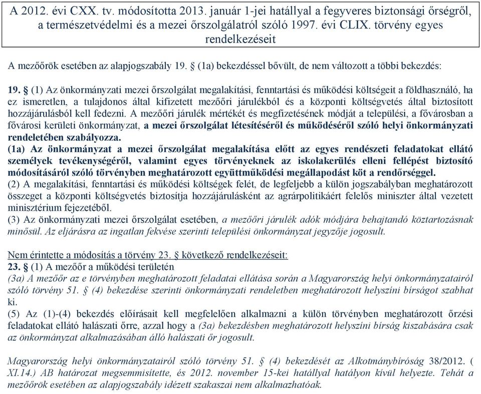 (1) Az önkormányzati mezei őrszolgálat megalakítási, fenntartási és működési költségeit a földhasználó, ha ez ismeretlen, a tulajdonos által kifizetett mezőőri járulékból és a központi költségvetés