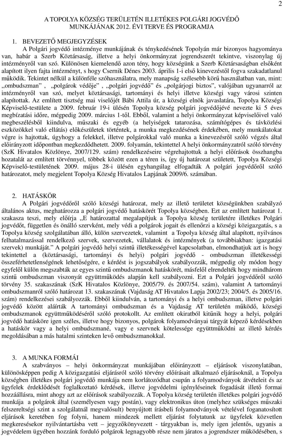 viszonylag új intézményről van szó. Különösen kiemelendő azon tény, hogy községünk a Szerb Köztársaságban elsőként alapított ilyen fajta intézményt, s hogy Csernik Dénes 2003.