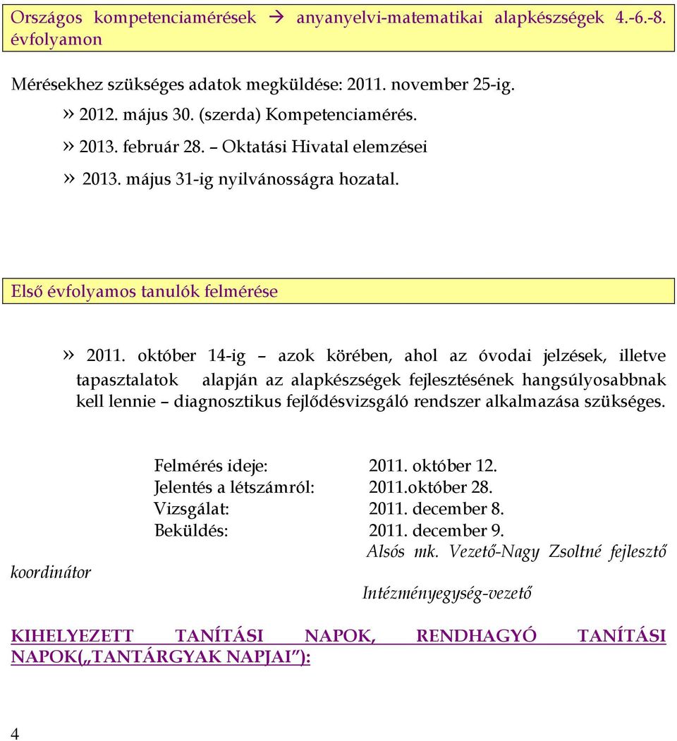 október 14-ig azok körében, ahol az óvodai jelzések, illetve tapasztalatok alapján az alapkészségek fejlesztésének hangsúlyosabbnak kell lennie diagnosztikus fejlődésvizsgáló rendszer alkalmazása