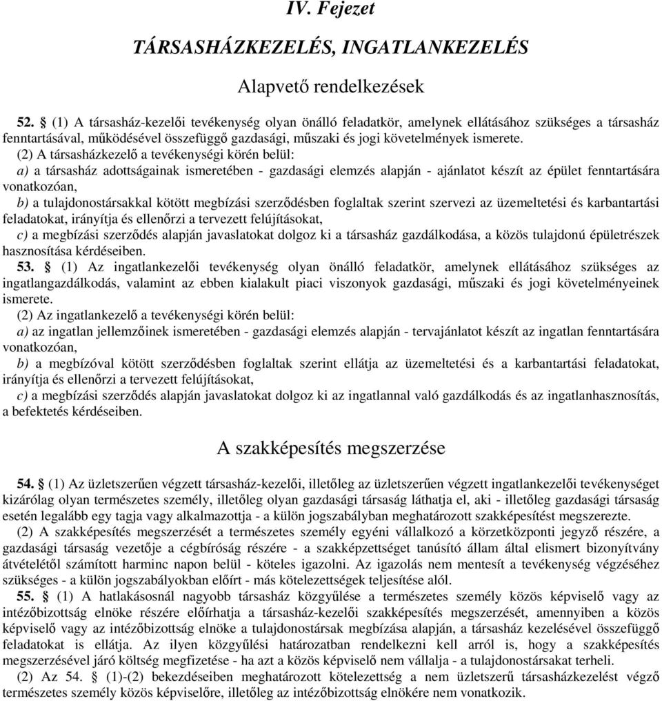 (2) A társasházkezelő a tevékenységi körén belül: a) a társasház adottságainak ismeretében - gazdasági elemzés alapján - ajánlatot készít az épület fenntartására vonatkozóan, b) a tulajdonostársakkal