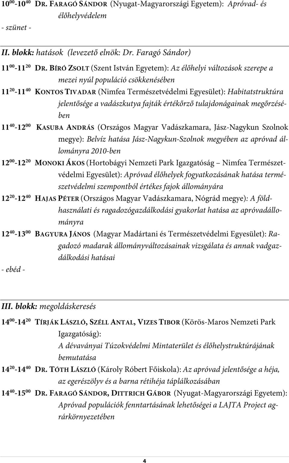 vadászkutya fajták értékőrző tulajdonágainak megőrzésében 11 40-12 00 KASUBA ANDRÁS (Országos Magyar Vadászkamara, Jász-Nagykun Szolnok megye): Belvíz hatása Jász-Nagykun-Szolnok megyében az apróvad