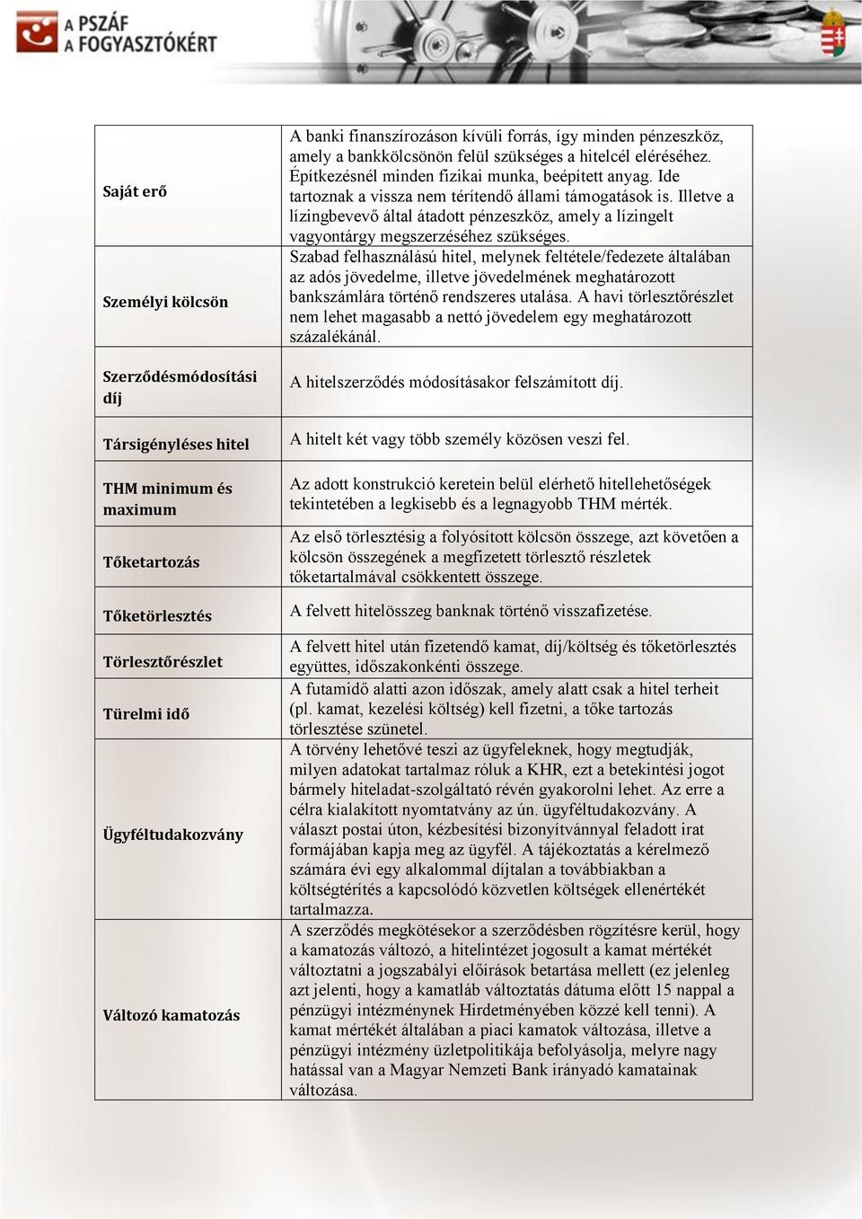 Ide tartoznak a vissza nem térítendő állami támogatások is. Illetve a lízingbevevő által átadott pénzeszköz, amely a lízingelt vagyontárgy megszerzéséhez szükséges.