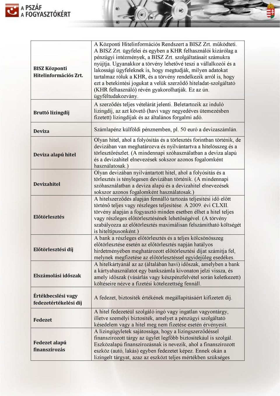 Hitelinformációs Rendszert a BISZ Zrt. működteti. A BISZ Zrt. ügyfelei és egyben a KHR felhasználói kizárólag a pénzügyi intézmények, a BISZ Zrt. szolgáltatásait számukra nyújtja.