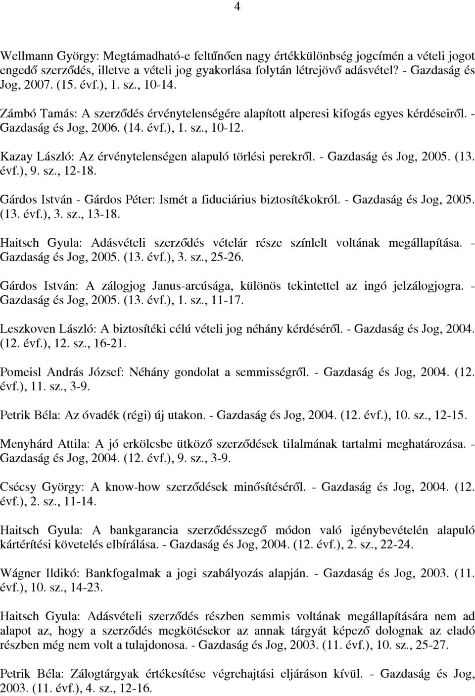 Kazay László: Az érvénytelenségen alapuló törlési perekről. - Gazdaság és Jog, 2005. (13. évf.), 9. sz., 12-18. Gárdos István - Gárdos Péter: Ismét a fiduciárius biztosítékokról.