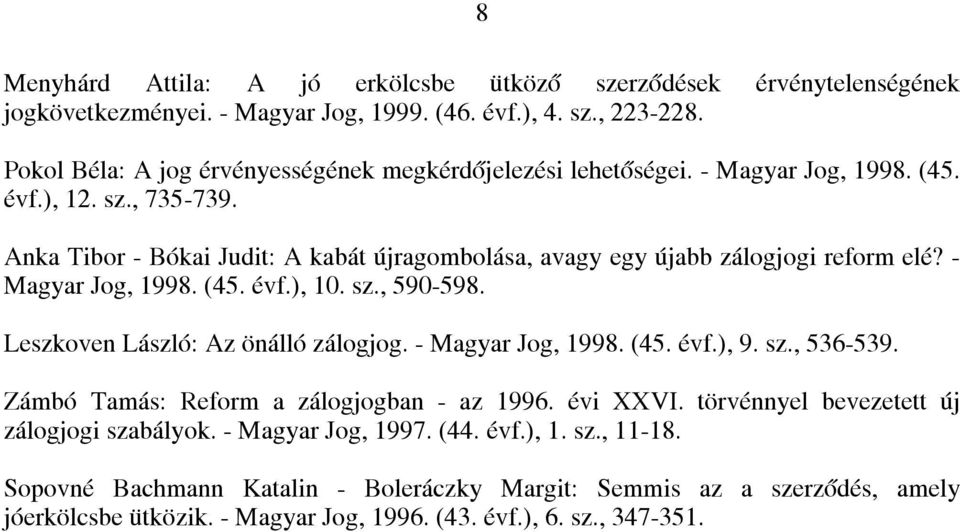 Anka Tibor - Bókai Judit: A kabát újragombolása, avagy egy újabb zálogjogi reform elé? - Magyar Jog, 1998. (45. évf.), 10. sz., 590-598. Leszkoven László: Az önálló zálogjog.