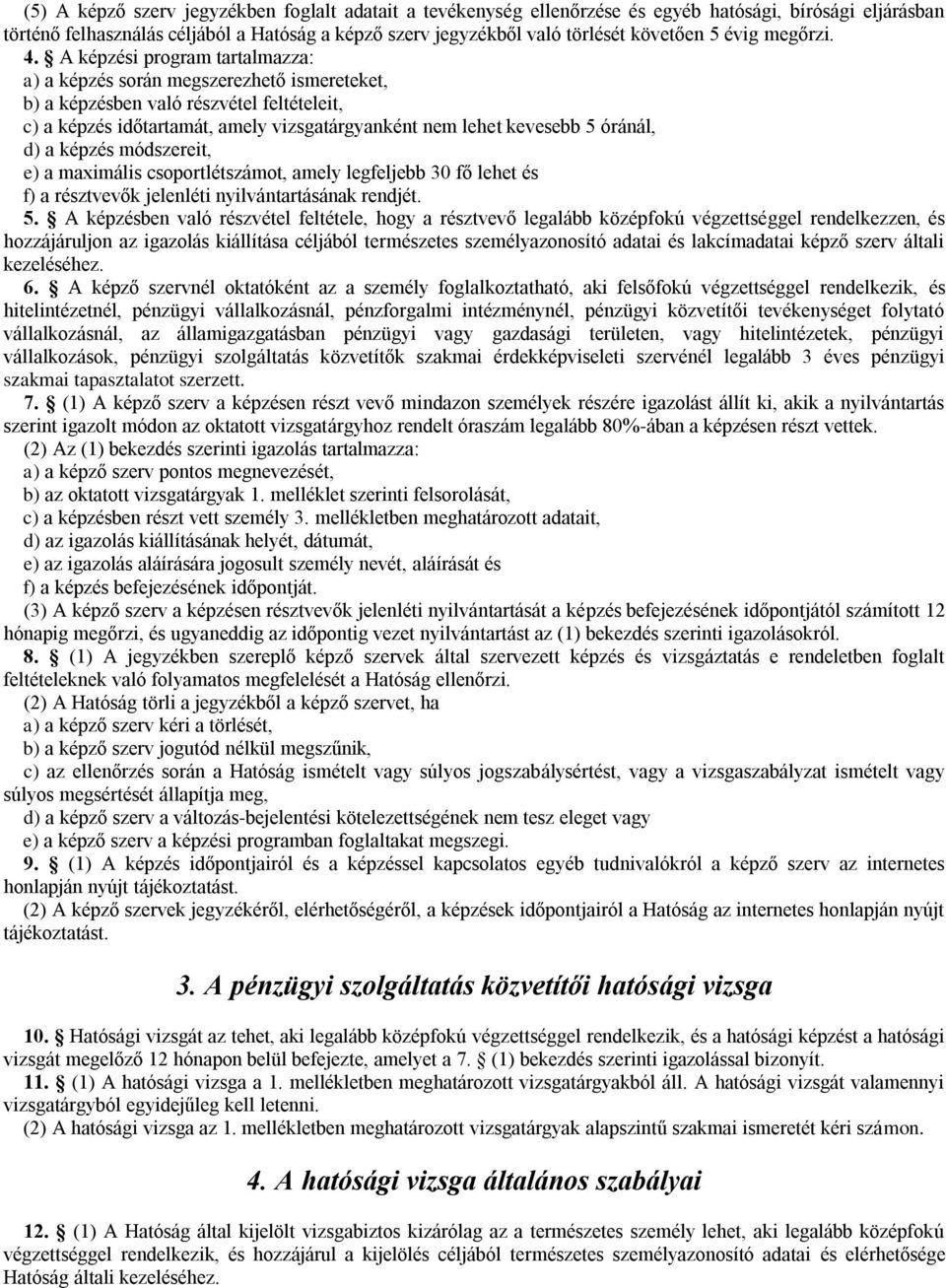 A képzési program tartalmazza: a) a képzés során megszerezhető ismereteket, b) a képzésben való részvétel feltételeit, c) a képzés időtartamát, amely vizsgatárgyanként nem lehet kevesebb 5 óránál, d)