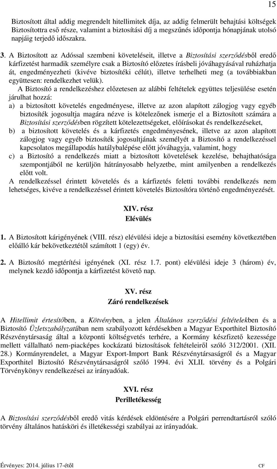 A Biztosított az Adóssal szembeni követeléseit, illetve a Biztosítási szerződésből eredő kárfizetést harmadik személyre csak a Biztosító előzetes írásbeli jóváhagyásával ruházhatja át,