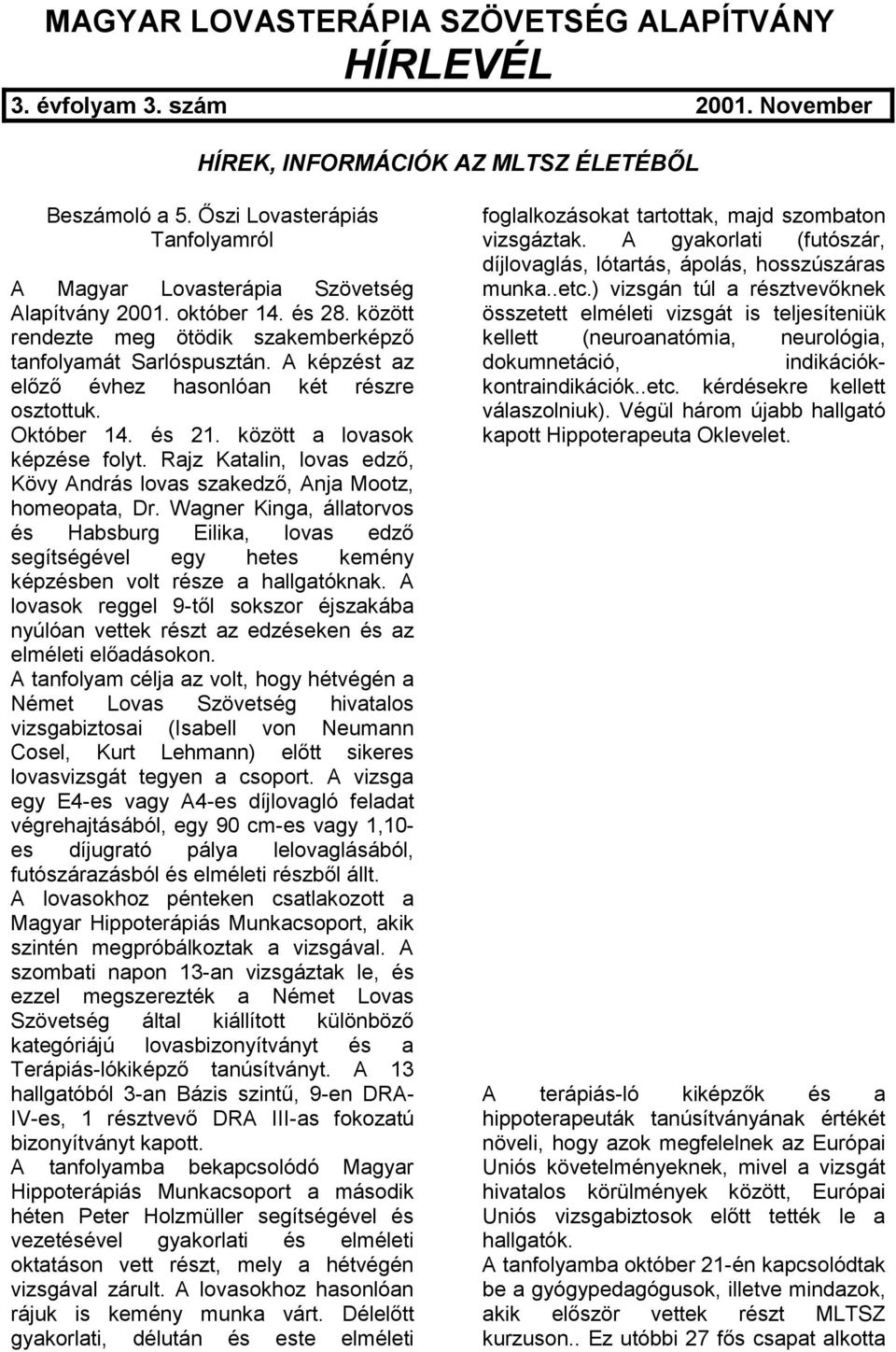 A képzést az előző évhez hasonlóan két részre osztottuk. Október 14. és 21. között a lovasok képzése folyt. Rajz Katalin, lovas edző, Kövy András lovas szakedző, Anja Mootz, homeopata, Dr.