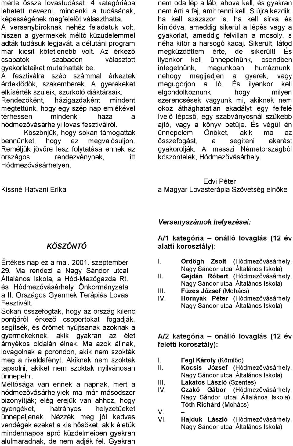 Az érkező csapatok szabadon választott gyakorlataikat mutathatták be. A fesztiválra szép számmal érkeztek érdeklődők, szakemberek. A gyerekeket elkísérték szüleik, szurkoló diáktársaik.