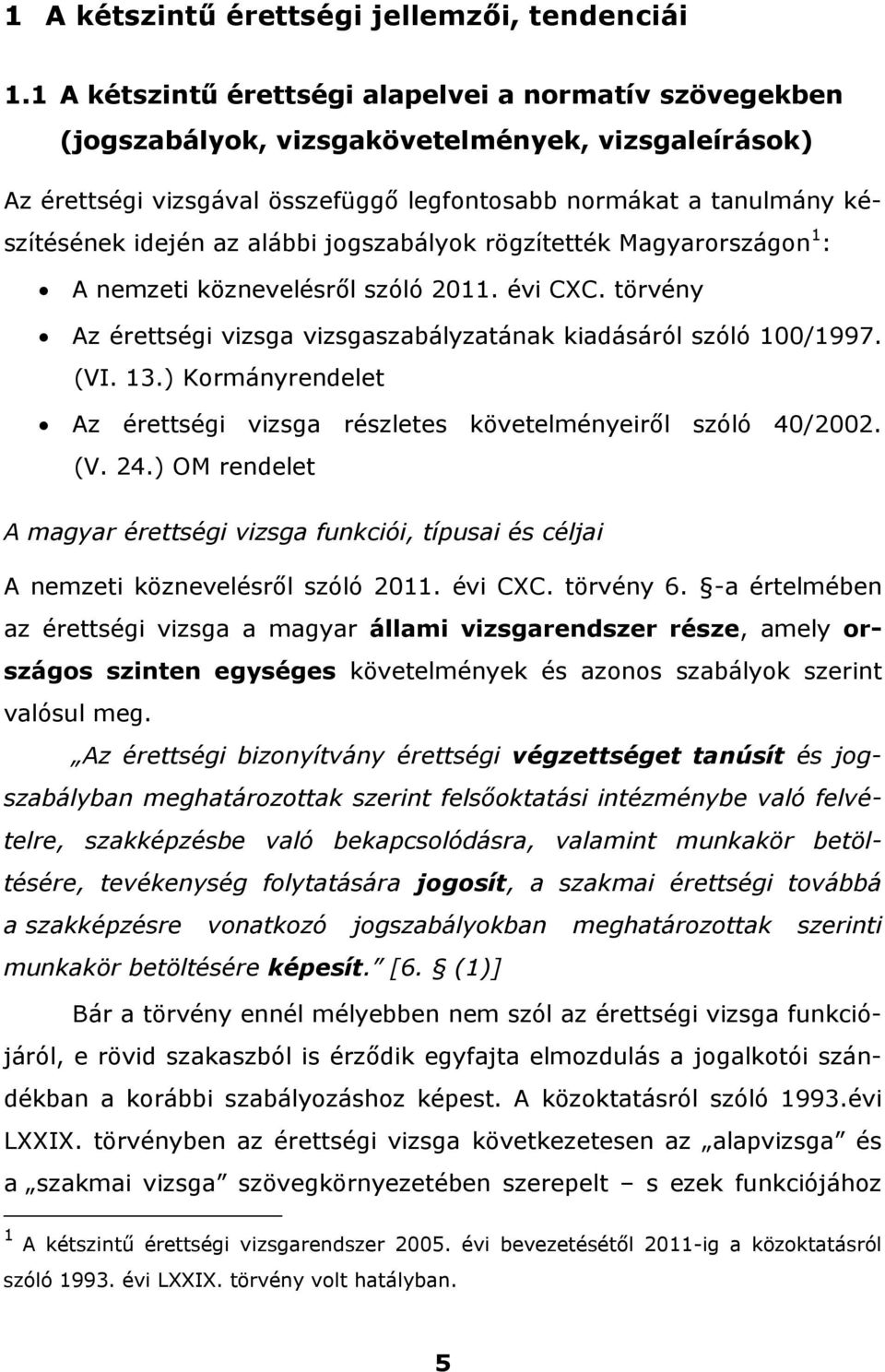 alábbi jogszabályok rögzítették Magyarországon 1 : A nemzeti köznevelésről szóló 2011. évi CXC. törvény Az érettségi vizsga vizsgaszabályzatának kiadásáról szóló 100/1997. (VI. 13.