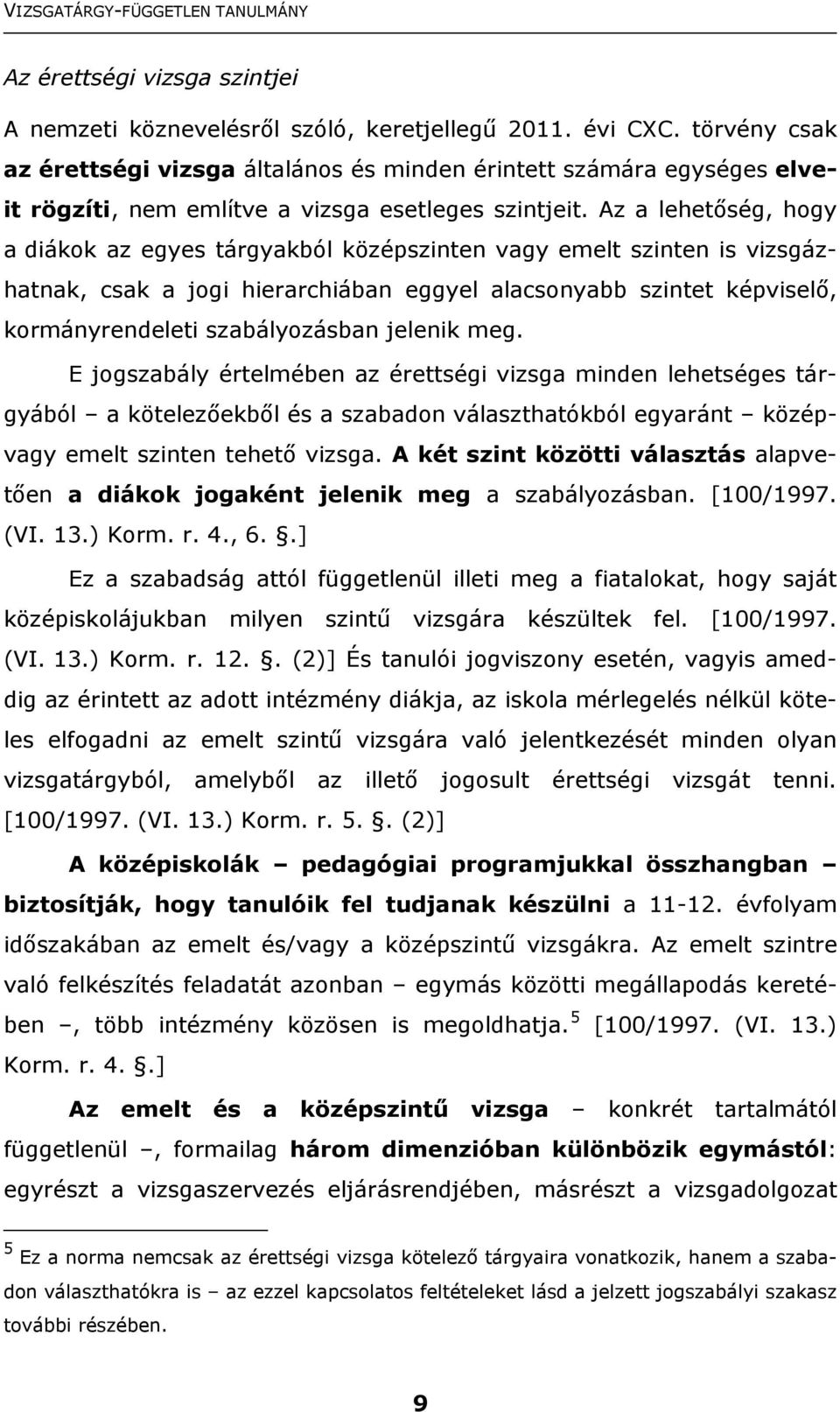 Az a lehetőség, hogy a diákok az egyes tárgyakból középszinten vagy emelt szinten is vizsgázhatnak, csak a jogi hierarchiában eggyel alacsonyabb szintet képviselő, kormányrendeleti szabályozásban