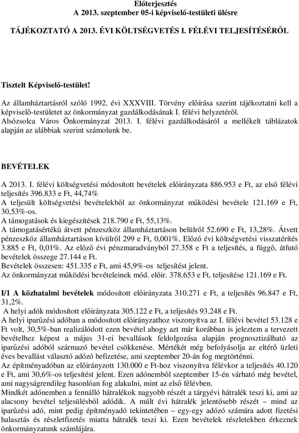 félévi helyzetéről. Alsózsolca Város Önkormányzat 2013. I. félévi gazdálkodásáról a mellékelt táblázatok alapján az alábbiak szerint számolunk be. BEVÉTELEK A 2013. I. félévi költségvetési módosított bevételek előirányzata 886.