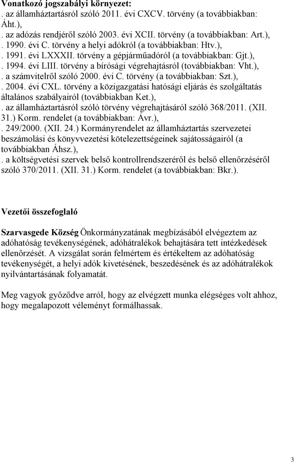 törvény (a továbbiakban: Szt.),. 2004. évi CXL. törvény a közigazgatási hatósági eljárás és szolgáltatás általános szabályairól (továbbiakban Ket.),. az államháztartásról szóló törvény végrehajtásáról szóló 368/2011.