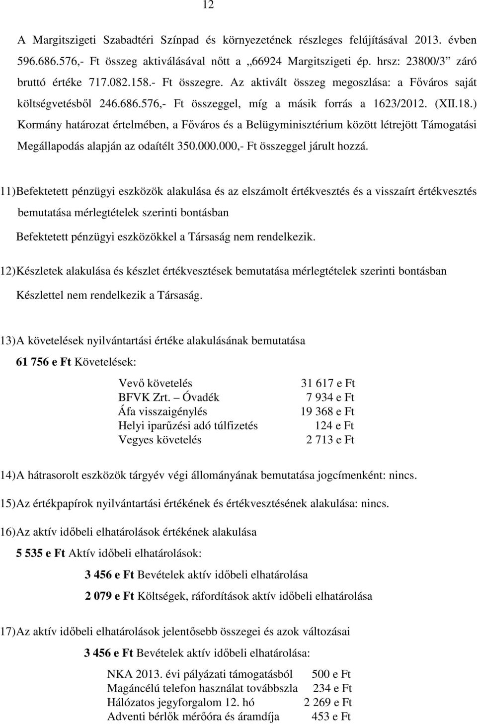 ) Kormány határozat értelmében, a Főváros és a Belügyminisztérium között létrejött Támogatási Megállapodás alapján az odaítélt 350.000.000,- Ft összeggel járult hozzá.