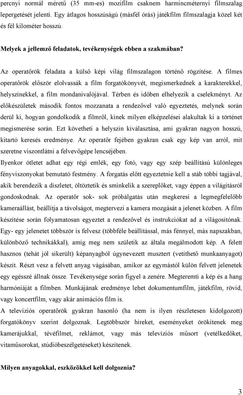 A filmes operatőrök először elolvassák a film forgatókönyvét, megismerkednek a karakterekkel, helyszínekkel, a film mondanivalójával. Térben és időben elhelyezik a cselekményt.