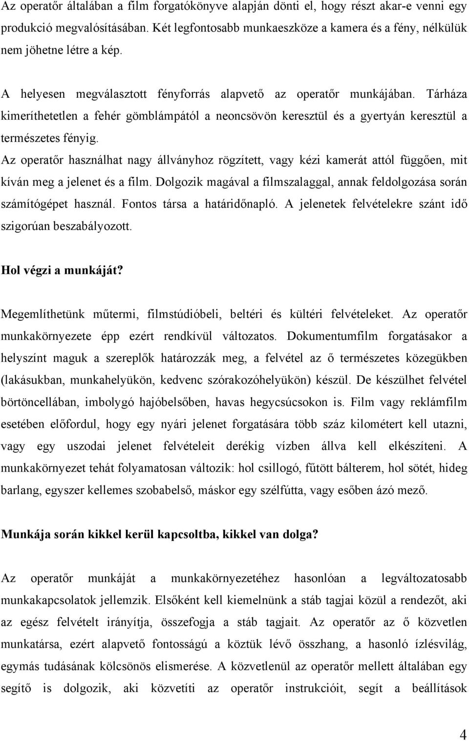 Az operatőr használhat nagy állványhoz rögzített, vagy kézi kamerát attól függően, mit kíván meg a jelenet és a film. Dolgozik magával a filmszalaggal, annak feldolgozása során számítógépet használ.