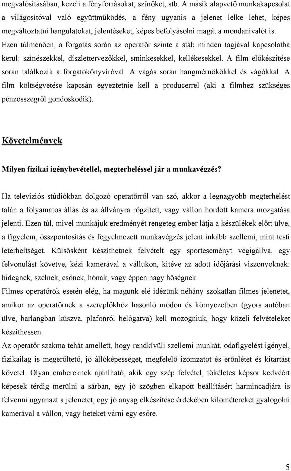 Ezen túlmenően, a forgatás során az operatőr szinte a stáb minden tagjával kapcsolatba kerül: színészekkel, díszlettervezőkkel, sminkesekkel, kellékesekkel.