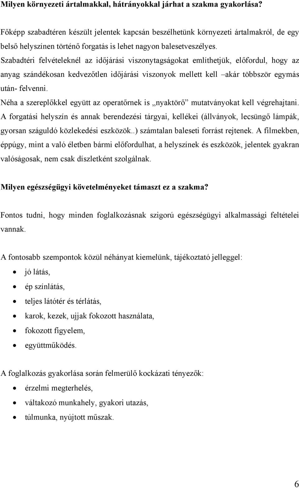 Szabadtéri felvételeknél az időjárási viszonytagságokat említhetjük, előfordul, hogy az anyag szándékosan kedvezőtlen időjárási viszonyok mellett kell akár többször egymás után- felvenni.