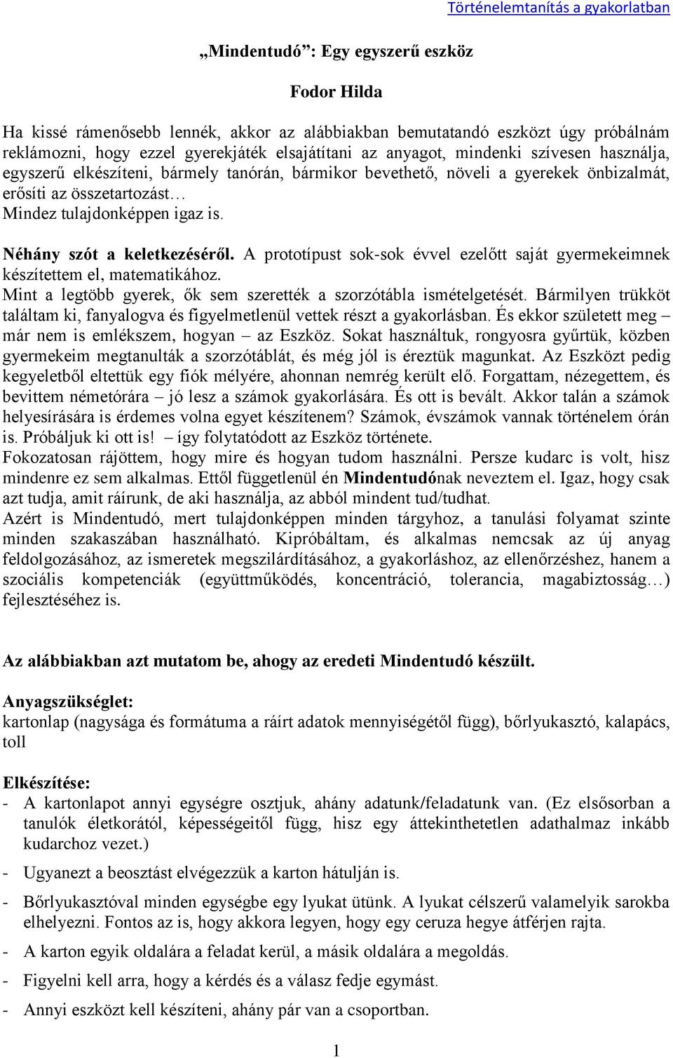 Néhány szót a keletkezéséről. A prototípust sok-sok évvel ezelőtt saját gyermekeimnek készítettem el, matematikához. Mint a legtöbb gyerek, ők sem szerették a szorzótábla ismételgetését.