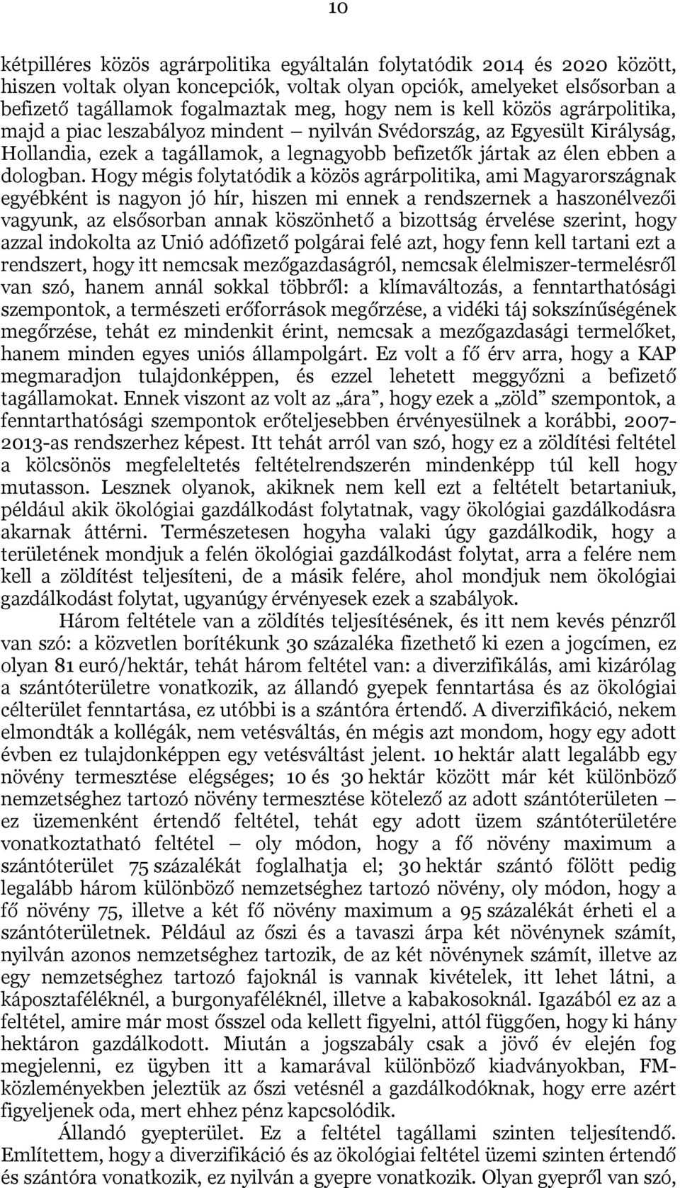 Hogy mégis folytatódik a közös agrárpolitika, ami Magyarországnak egyébként is nagyon jó hír, hiszen mi ennek a rendszernek a haszonélvezői vagyunk, az elsősorban annak köszönhető a bizottság