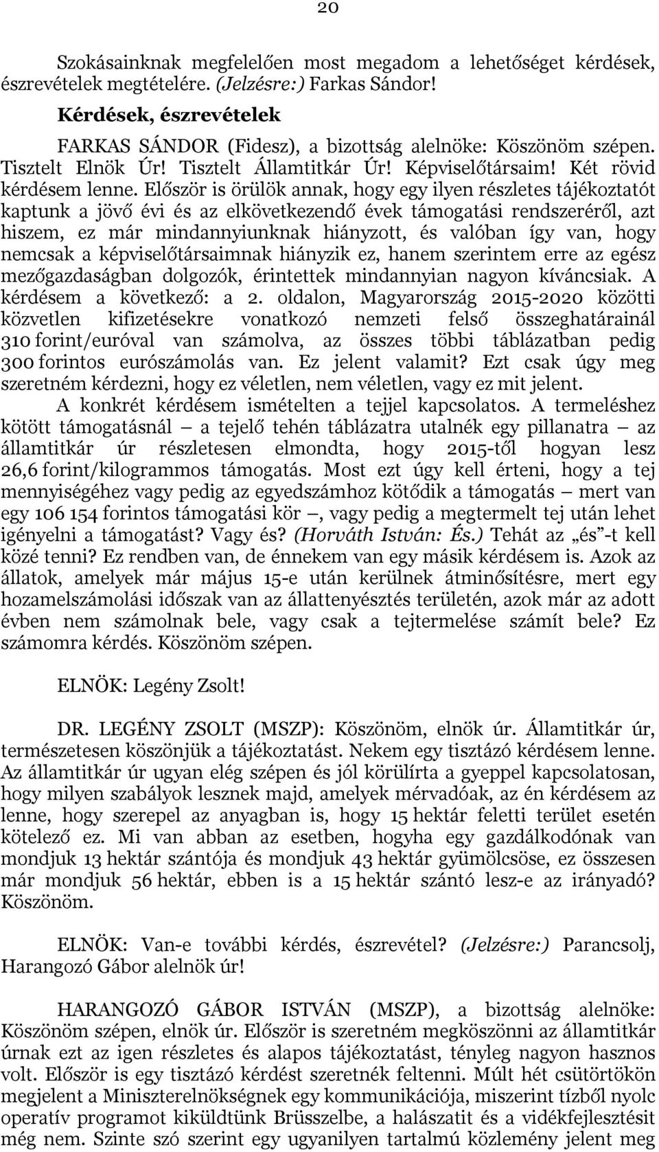 Először is örülök annak, hogy egy ilyen részletes tájékoztatót kaptunk a jövő évi és az elkövetkezendő évek támogatási rendszeréről, azt hiszem, ez már mindannyiunknak hiányzott, és valóban így van,