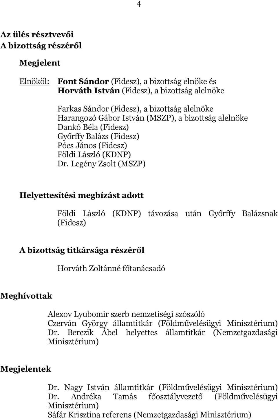 Legény Zsolt (MSZP) Helyettesítési megbízást adott Földi László (KDNP) távozása után Győrffy Balázsnak (Fidesz) A bizottság titkársága részéről Horváth Zoltánné főtanácsadó Meghívottak Alexov