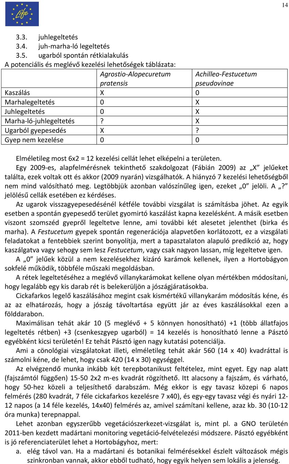 X Ugarból gyepesedés X? Gyep nem kezelése 0 0 Achilleo Festucetum pseudovinae Elméletileg most 6x2 = 12 kezelési cellát lehet elképelni a területen.