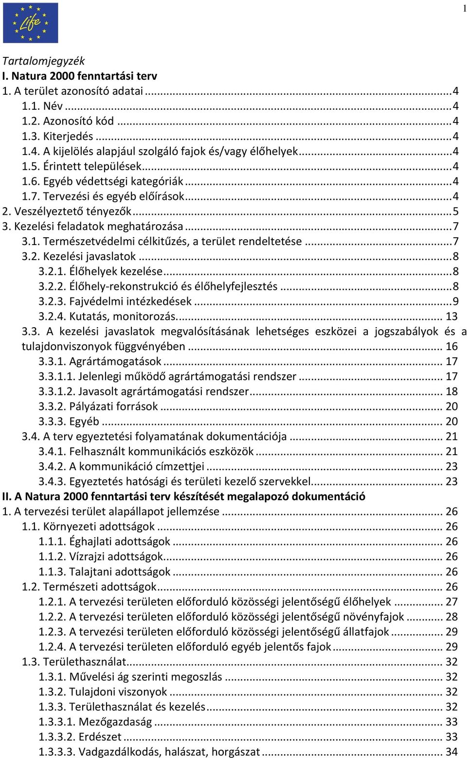 .. 7 3.2. Kezelési javaslatok... 8 3.2.1. Élőhelyek kezelése... 8 3.2.2. Élőhely rekonstrukció és élőhelyfejlesztés... 8 3.2.3. Fajvédelmi intézkedések... 9 3.2.4. Kutatás, monitorozás.... 13 3.3. A kezelési javaslatok megvalósításának lehetséges eszközei a jogszabályok és a tulajdonviszonyok függvényében.