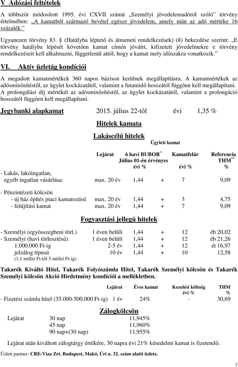 (Hatályba léptetı és átmeneti rendelkezések) (8) bekezdése szerint: E törvény hatályba lépését követıen kamat címén jóváírt, kifizetett jövedelmekre e törvény rendelkezéseit kell alkalmazni,