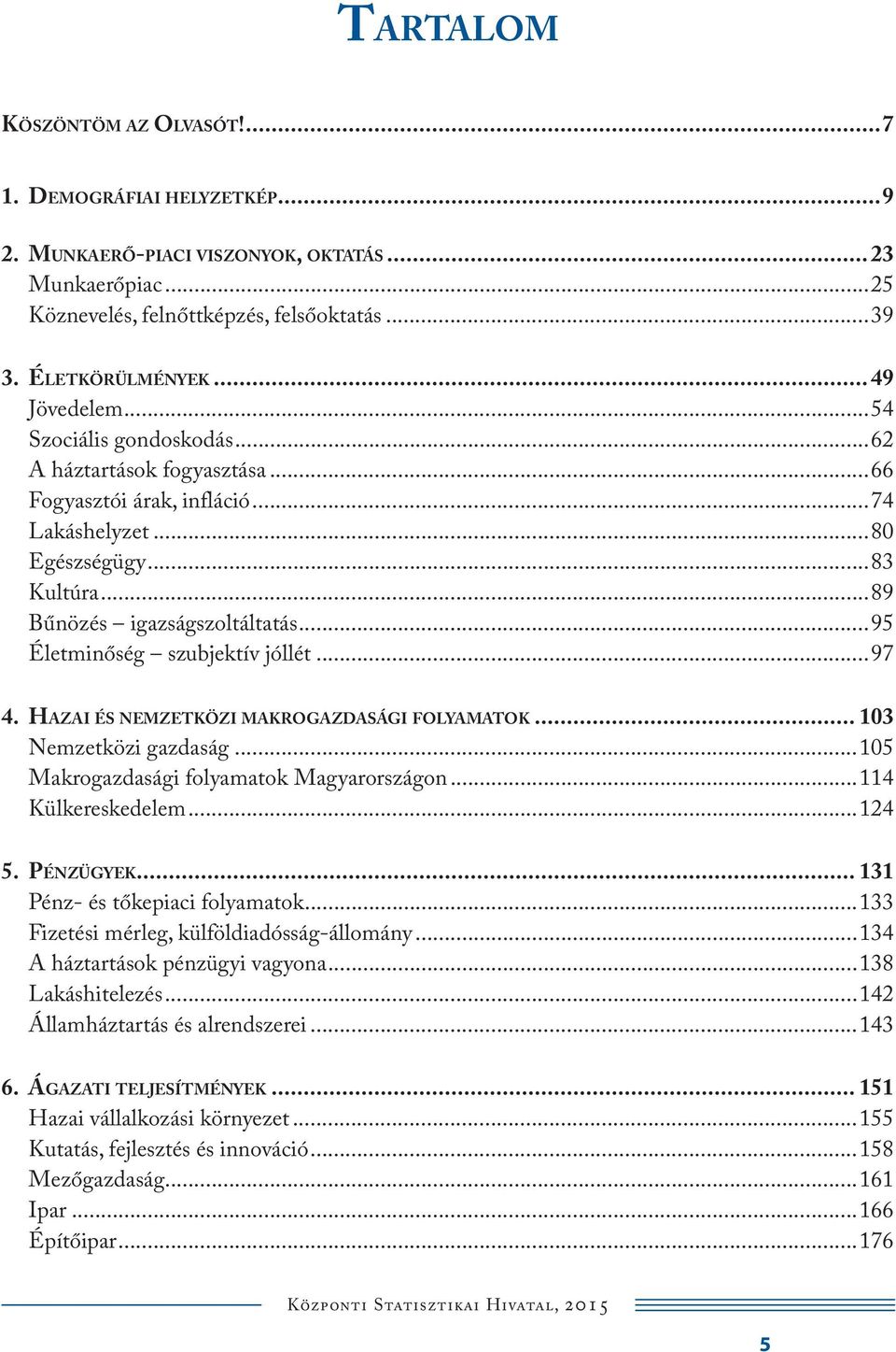 ..95 Életminőség szubjektív jóllét...97 4. HAZAI ÉS NEMZETKÖZI MAKROGAZDASÁGI FOLYAMATOK... 13 Nemzetközi gazdaság...15 Makrogazdasági folyamatok Magyarországon...114 Külkereskedelem...124 5.